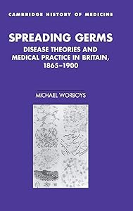 Spreading Germs: Disease Theories and Medical Practice in Britain, 1865–1900 (Cambridge Studies in the History of Medicine) by Michael Worboys