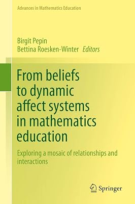From beliefs to dynamic affect systems in mathematics education: Exploring a mosaic of relationships and interactions (Advances in Mathematics Education)
