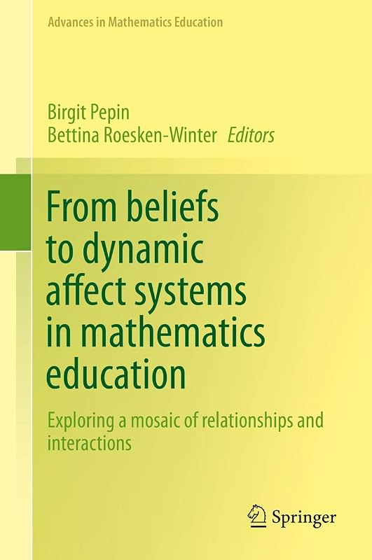 From beliefs to dynamic affect systems in mathematics education: Exploring a mosaic of relationships and interactions (Advances in Mathematics Education) by Birgit Pepin