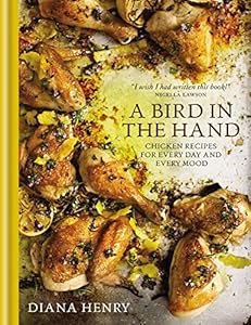 A Bird in the Hand: Chicken recipes for every day and every mood