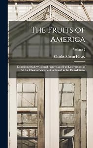 The Fruits of America: Containing Richly Colored Figures, and Full Descriptions of All the Choicest Varieties Cultivated in the United States; Volume 2 by Charles Mason Hovey