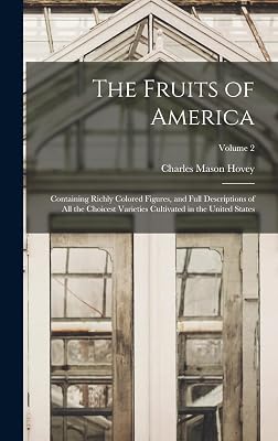The Fruits of America: Containing Richly Colored Figures, and Full Descriptions of All the Choicest Varieties Cultivated in the United States; Volume 2