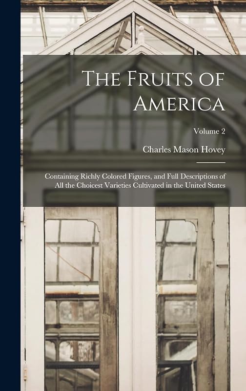 The Fruits of America: Containing Richly Colored Figures, and Full Descriptions of All the Choicest Varieties Cultivated in the United States; Volume 2 by Charles Mason Hovey