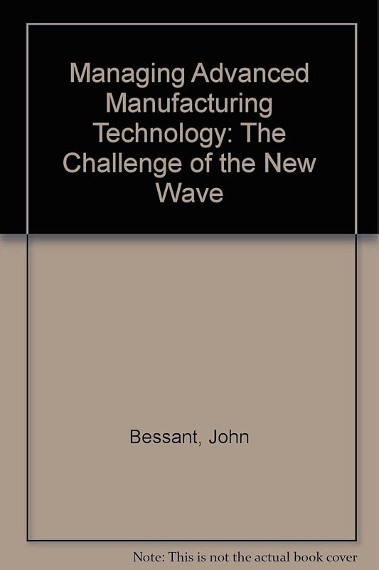Managing Advanced Manufacturing Technology: The Challenge of the Fifth Wave by John Bessant