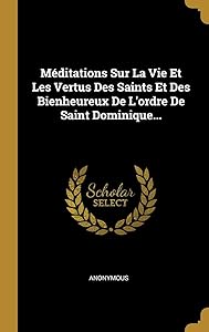 Méditations Sur La Vie Et Les Vertus Des Saints Et Des Bienheureux De L'ordre De Saint Dominique... (French Edition)