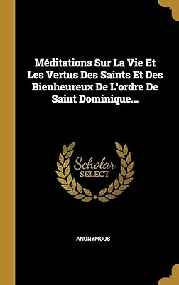 Méditations Sur La Vie Et Les Vertus Des Saints Et Des Bienheureux De L'ordre De Saint Dominique... (French Edition)