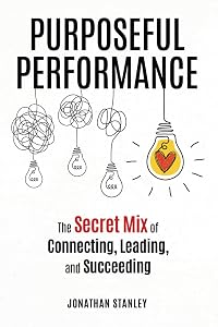 Purposeful Performance: The Secret Mix of Connecting, Leading, and Succeeding by Jonathan Stanley