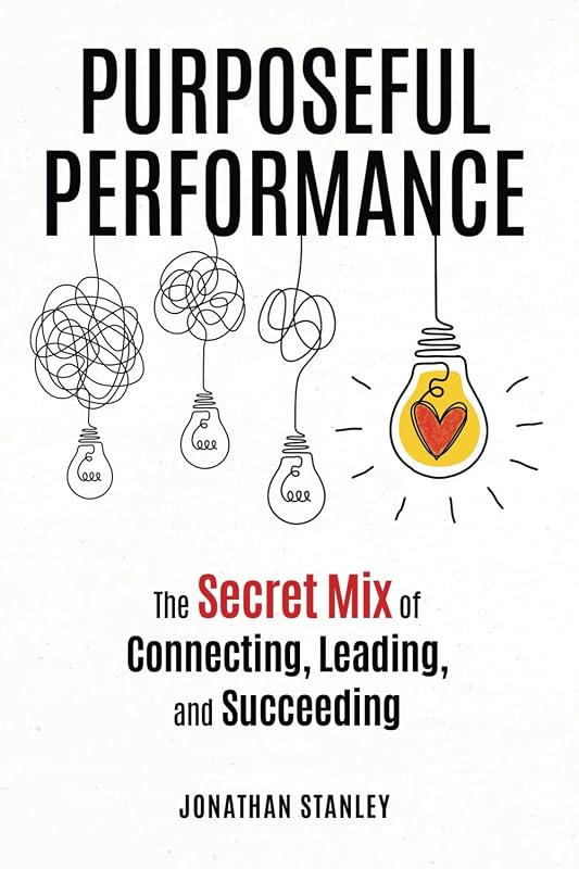 Purposeful Performance: The Secret Mix of Connecting, Leading, and Succeeding by Jonathan Stanley