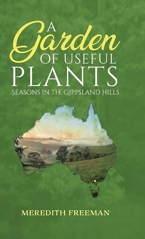 A Garden of Useful Plants: Seasons in the Gippsland Hills by Meredith Freeman