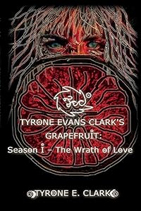Tyrone Evans Clark's Grapefruit: Season I: The Wrath of Love (1) by Tyrone E. Clark