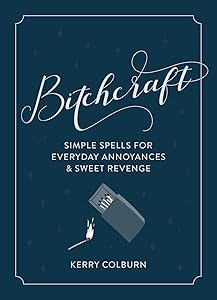 Bitchcraft: Simple Spells for Everyday Annoyances & Sweet Revenge by Kerry Colburn