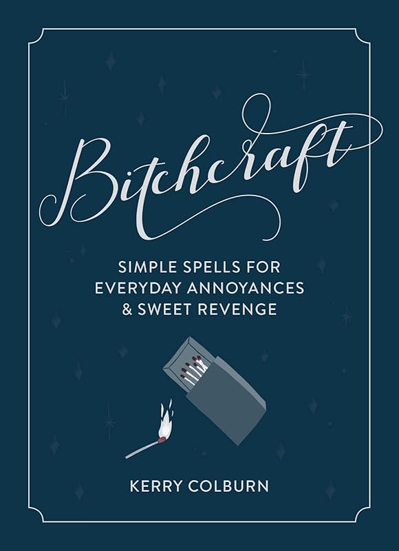 Bitchcraft: Simple Spells for Everyday Annoyances & Sweet Revenge by Kerry Colburn