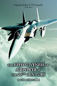 The Effectiveness of Airpower in the 20th Century: Part Three (1945 - 2000) by John F O'Connell Cap Cap