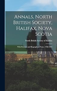 Annals, North British Society, Halifax, Nova Scotia: With Portraits and Biographical Notes, 1768-1903 by North British Society of Halifax