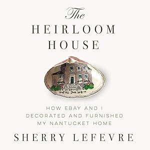 The Heirloom House: How eBay and I Decorated and Furnished My Nantucket Home by Sherry Lefevre