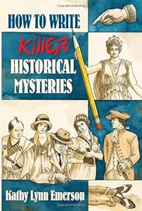 How to Write Killer Historical Mysteries: The Art and Adventure of Sleuthing Through the Past