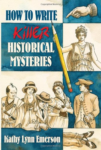 How to Write Killer Historical Mysteries: The Art and Adventure of Sleuthing Through the Past by Kathy Lynn Emerson
