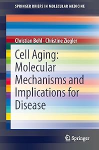 Cell Aging: Molecular Mechanisms and Implications for Disease (SpringerBriefs in Molecular Medicine) by Christian Behl