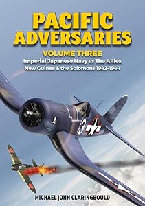 Pacific Adversaries: Imperial Japanese Navy vs The Allies: Volume 3 - New Guinea & the Solomons 1942-1944 by Michael Claringbould
