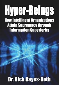 Hyper-Beings: How Intelligent Organizations Attain Supremacy through Information Superiority by Dr. Rick Hayes-Roth
