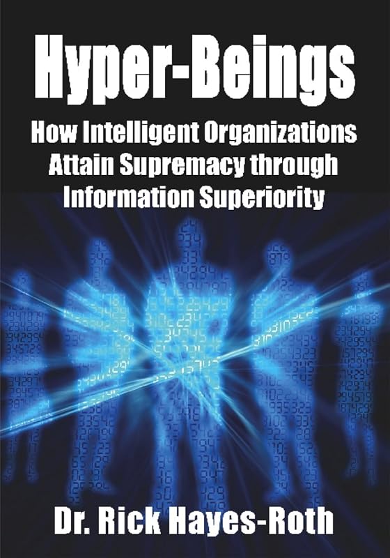 Hyper-Beings: How Intelligent Organizations Attain Supremacy through Information Superiority by Dr. Rick Hayes-Roth