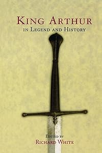 King Arthur In Legend and History by Richard White