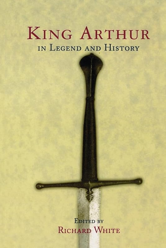 King Arthur In Legend and History by Richard White