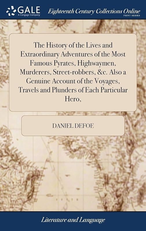 The History of the Lives and Extraordinary Adventures of the Most Famous Pyrates, Highwaymen, Murderers, Street-robbers, &c. Also a Genuine Account of ... Travels and Plunders of Each Particular Hero, by Daniel Defoe