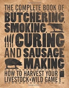 The complete book of butchering, smoking, curing, and sausage making