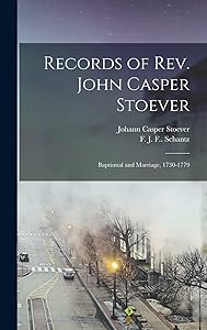 Records of Rev. John Casper Stoever: Baptismal and Marriage, 1730-1779 by Johann Casper 1707-1779 Stoever