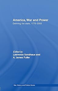 America, War and Power: Defining the State, 1775-2005 (War, History and Politics) by Lawrence Sondhaus