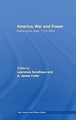 America, War and Power: Defining the State, 1775-2005 (War, History and Politics)