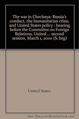 The war in Chechnya: Russia's conduct, the humanitarian crisis, and United States policy : hearing before the Committee on Foreign Relations, United ... second session, March 1, 2000 (S. hrg)