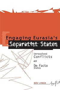 Engaging Eurasia's Separatist States: Unresolved Conflicts and De Facto States by Dov Lynch