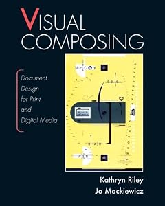 Visual Composing: Document Design for Print and Digital Media by Kathryn Riley