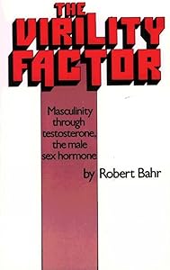 The Virility Factor: Masculinity Through Testosterone, the Male Sex Hormone by Robert Bahr
