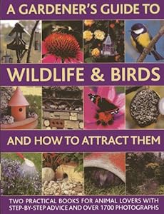 A Gardener's Guide To Wildlife &amp; Birds And How To Attract Them: Two Practical Books For Animal Lovers With Step-by-step Advice And Over 1700 Photographs