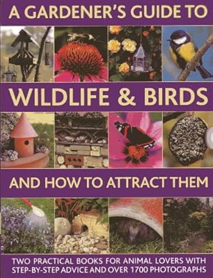 A Gardener's Guide To Wildlife &amp; Birds And How To Attract Them: Two Practical Books For Animal Lovers With Step-by-step Advice And Over 1700 Photographs