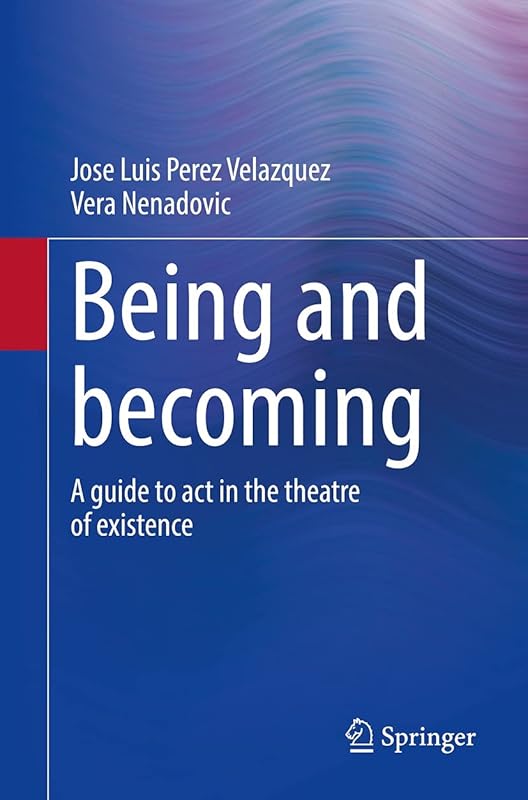 Being and becoming: A guide to act in the theatre of existence by Jose Luis Perez Velazquez