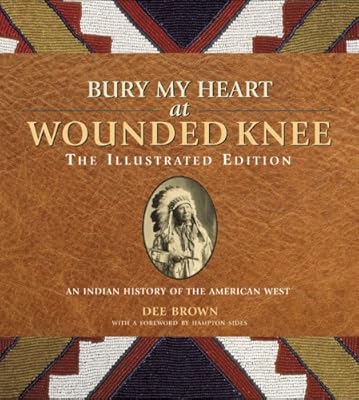 Bury My Heart at Wounded Knee: The Illustrated Edition: An Indian History of the American West (The Illustrated Editions)