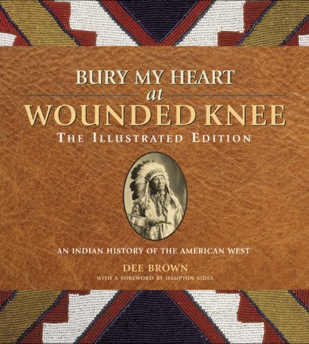 Bury My Heart at Wounded Knee: The Illustrated Edition: An Indian History of the American West (The Illustrated Editions) by Hampton Sides