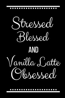 Stressed Blessed Vanilla Latte Obsessed: Funny Slogan -120 Pages 6 x 9