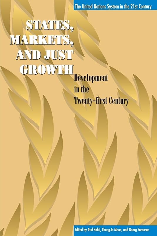 States, Markets, and Just Growth: Development in the Twenty-first Century (United Nations System in the 21St Century, The) by Atul Kohli