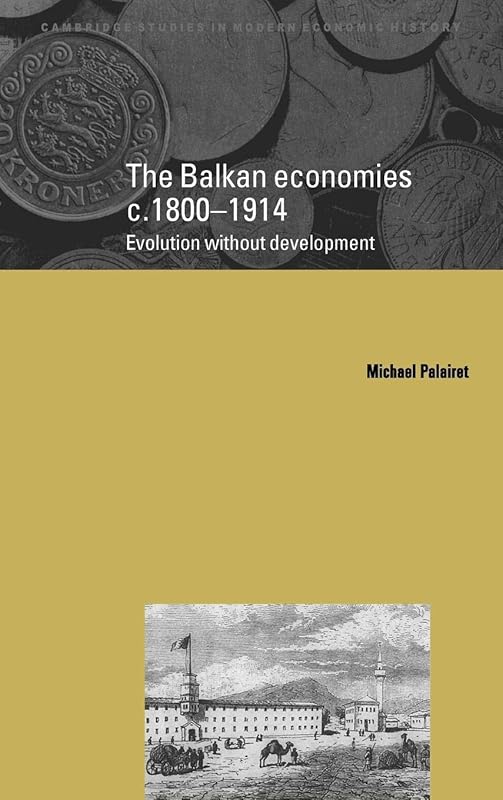 The Balkan Economies c.1800–1914: Evolution without Development (Cambridge Studies in Modern Economic History, Series Number 6) by Michael R. Palairet