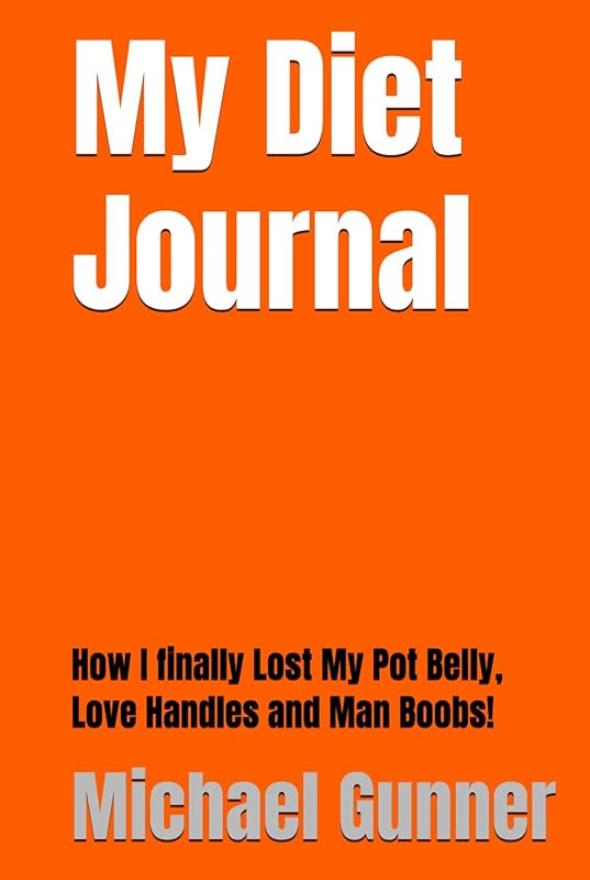 My Diet Journal: How I finally Lost My Pot Belly, Love Handles And Man Boobs! by Michael Gunner