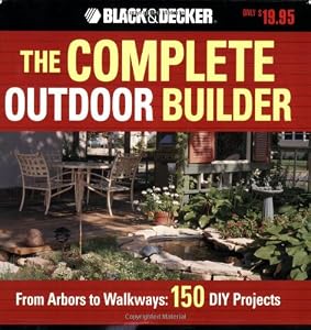 The Black &amp; Decker Complete Outdoor Builder: From Arbors to Walkways: 150 DIY Projects