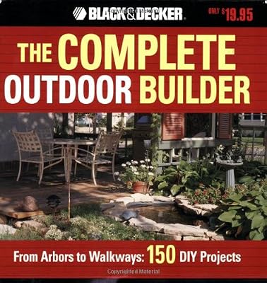 The Black &amp; Decker Complete Outdoor Builder: From Arbors to Walkways: 150 DIY Projects