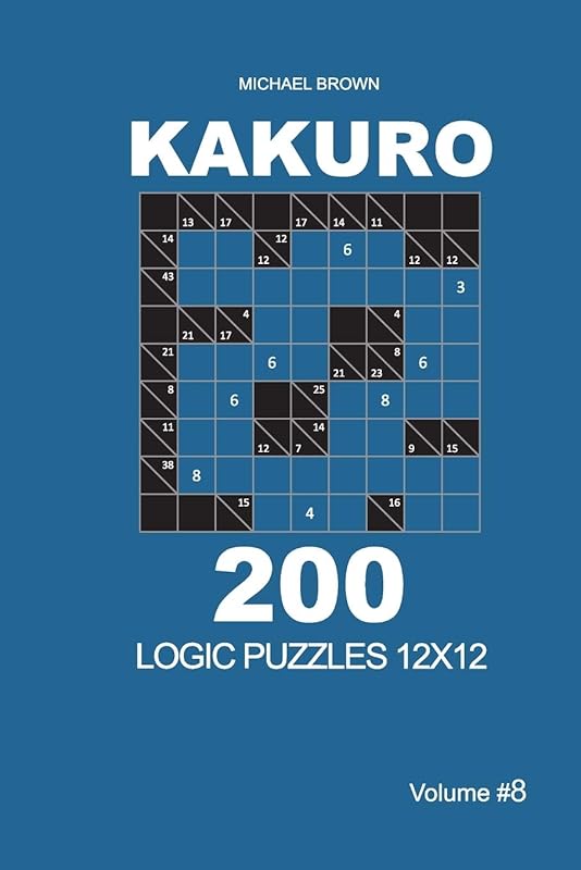 Kakuro - 200 Logic Puzzles 12x12 (Volume 8) (Kakuro 12x12) by Michael Brown