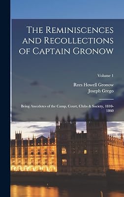 The Reminiscences and Recollections of Captain Gronow: Being Anecdotes of the Camp, Court, Clubs & Society, 1810-1860; Volume 1