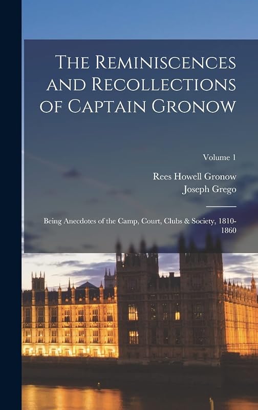 The Reminiscences and Recollections of Captain Gronow: Being Anecdotes of the Camp, Court, Clubs & Society, 1810-1860; Volume 1 by Rees Howell Gronow